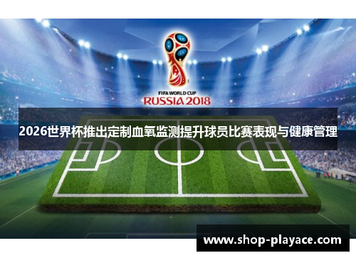 2026世界杯推出定制血氧监测提升球员比赛表现与健康管理