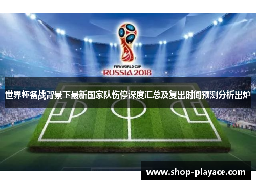 世界杯备战背景下最新国家队伤停深度汇总及复出时间预测分析出炉