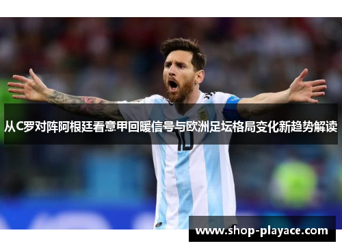 从C罗对阵阿根廷看意甲回暖信号与欧洲足坛格局变化新趋势解读
