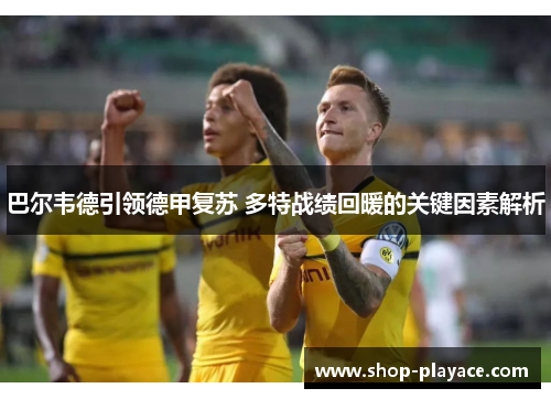 巴尔韦德引领德甲复苏 多特战绩回暖的关键因素解析