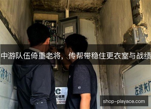 中游队伍倚重老将，传帮带稳住更衣室与战绩